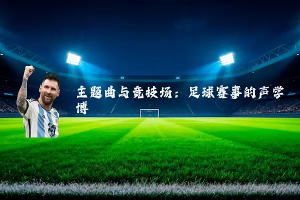 主题曲与竞技场：足球赛事的声学博弈