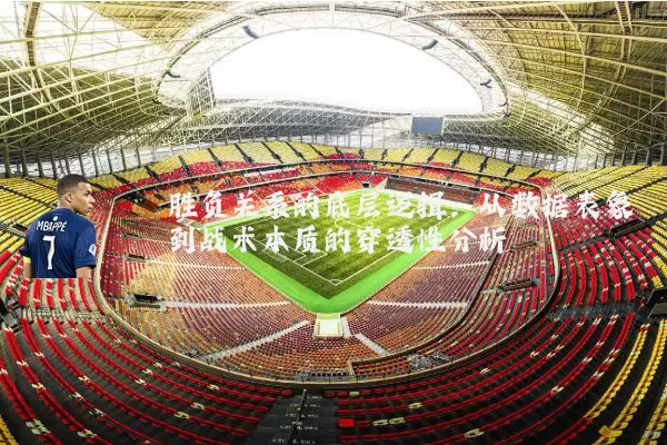 胜负关系的底层逻辑：从数据表象到战术本质的穿透性分析