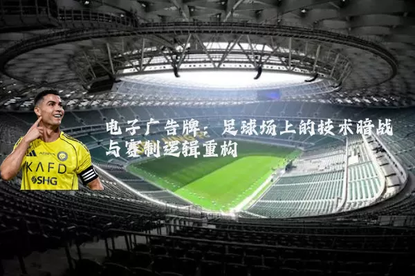 电子广告牌:足球场上的技术暗战与赛制逻辑重构