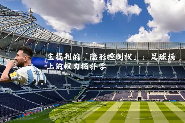 主裁判的「隐形控制权」:足球场上的权力拓扑学