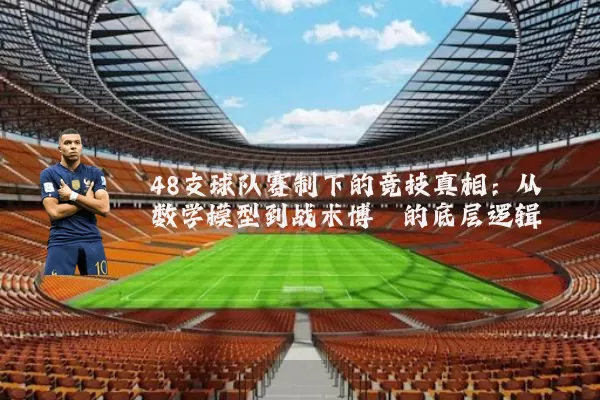 48支球队赛制下的竞技真相：从数学模型到战术博弈的底层逻辑