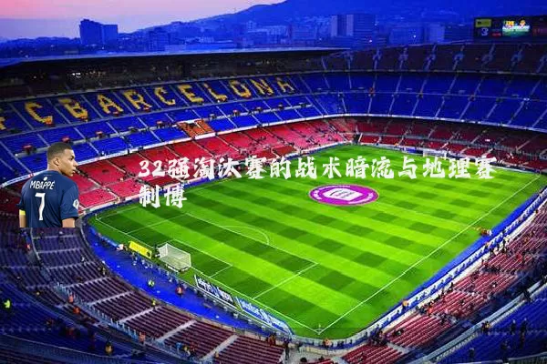 32强淘汰赛的战术暗流与地理赛制博弈