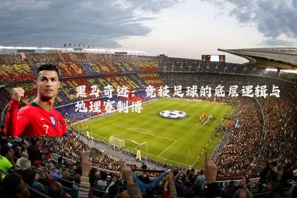 黑马奇迹：竞技足球的底层逻辑与地理赛制博弈