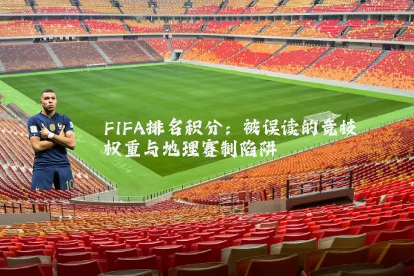 FIFA排名积分:被误读的竞技权重与地理赛制陷阱