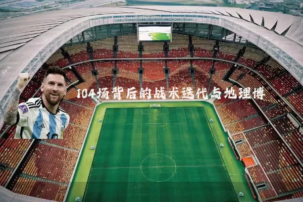 104场背后的战术迭代与地理博弈