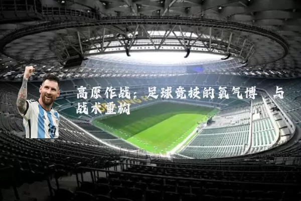 高原作战：足球竞技的氧气博弈与战术重构