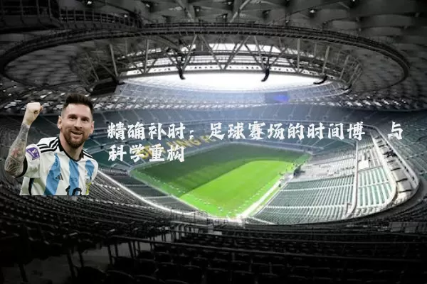 精确补时：足球赛场的时间博弈与科学重构