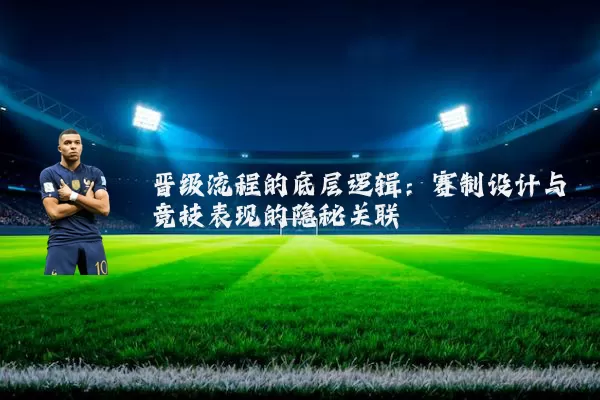 晋级流程的底层逻辑：赛制设计与竞技表现的隐秘关联