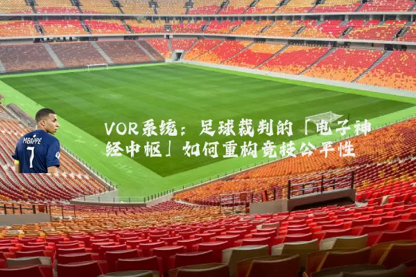 VOR系统：足球裁判的「电子神经中枢」如何重构竞技公平性