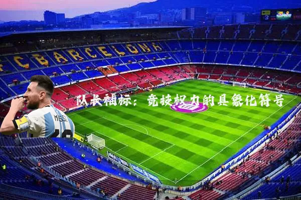 队长袖标：竞技权力的具象化符号