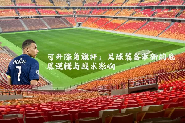 可升降角旗杆：足球装备革新的底层逻辑与战术影响