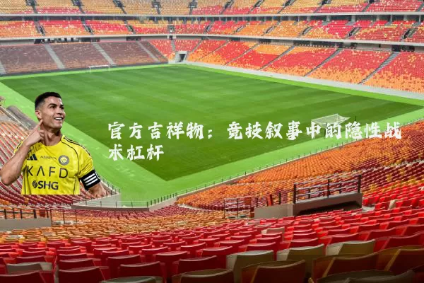 官方吉祥物：竞技叙事中的隐性战术杠杆