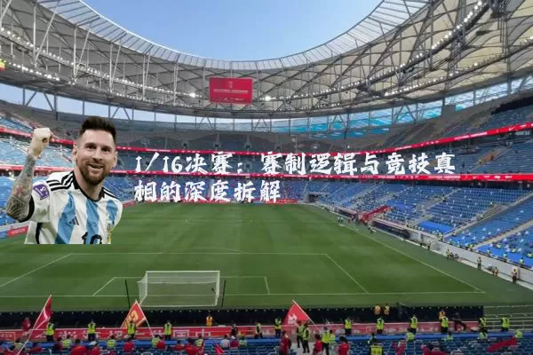 1/16决赛：赛制逻辑与竞技真相的深度拆解