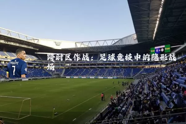 跨时区作战：足球竞技中的隐形战场