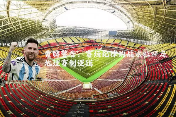 黄牌警告:赛场纪律的战术杠杆与地理赛制逻辑