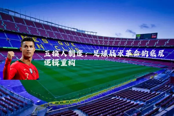 五换人制度：足球战术革命的底层逻辑重构
