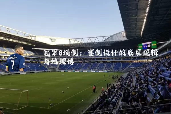 冠军8场制：赛制设计的底层逻辑与地理博弈
