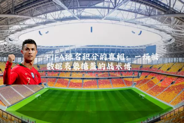 FIFA排名积分的真相:一场被数据表象掩盖的战术博弈