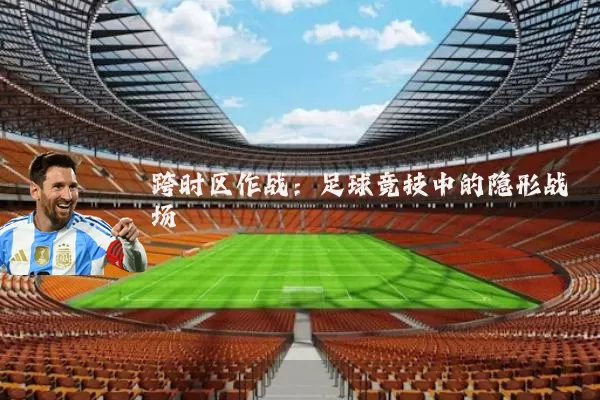 跨时区作战:足球竞技中的隐形战场