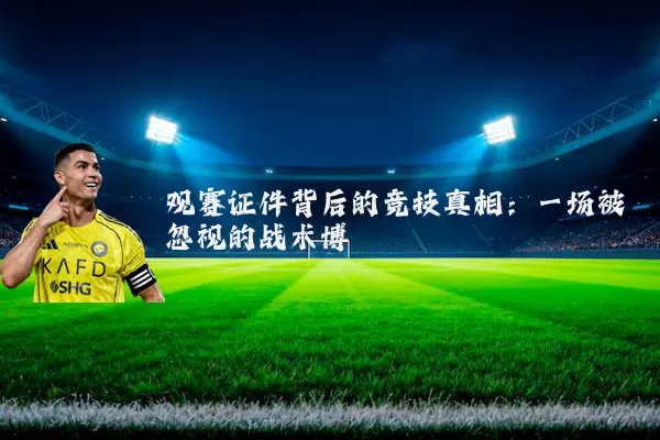 观赛证件背后的竞技真相：一场被忽视的战术博弈
