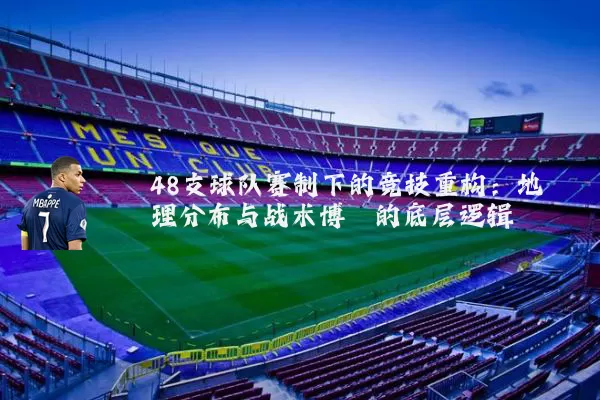 48支球队赛制下的竞技重构：地理分布与战术博弈的底层逻辑