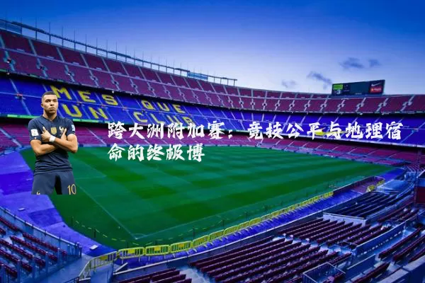 跨大洲附加赛：竞技公平与地理宿命的终极博弈